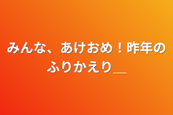 みんな、あけおめ！昨年のふりかえり‪＿