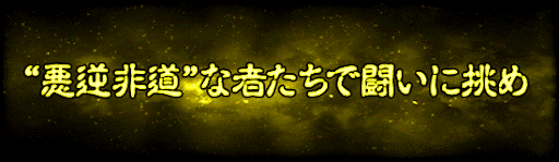 &quot;悪逆非道&quot;な者たちで闘いに挑め