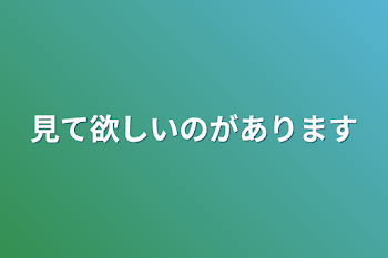 見て欲しいのがあります