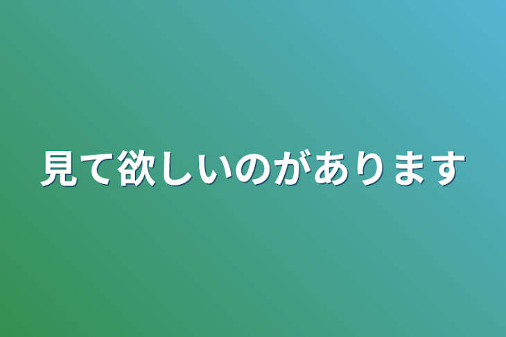 「見て欲しいのがあります」のメインビジュアル