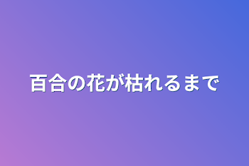 「百合の花が枯れるまで」のメインビジュアル