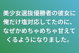 美少女選抜優勝者の彼女に俺だけ塩対応してたのに、なぜかめちゃめちゃ甘えてくるようになりました。