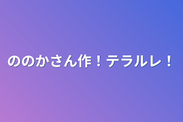 ののかさん作！テラルレ！