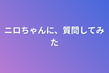 「ニロちゃんに、質問してみた」のメインビジュアル