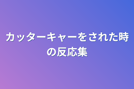 カッターキャーをされた時の反応集