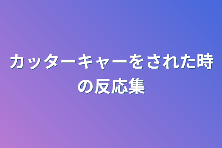 「カッターキャーをされた時の反応集」のメインビジュアル