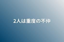 2人は重度の不仲