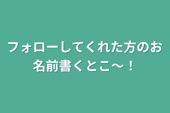 フォローしてくれた方のお名前書くとこ〜！