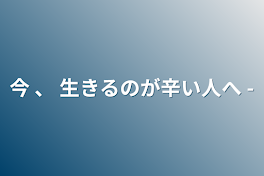 今 、 生きるのが辛い人へ -