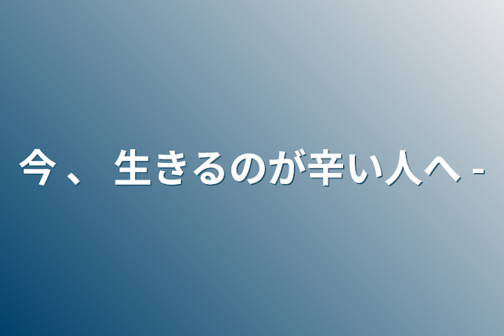 「今 、 生きるのが辛い人へ -」のメインビジュアル