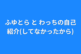 ふゆとら と わっちの自己紹介(してなかったから)