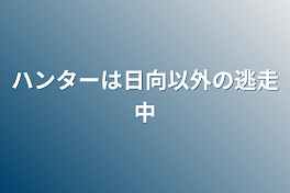 ハンターは日向以外の逃走中