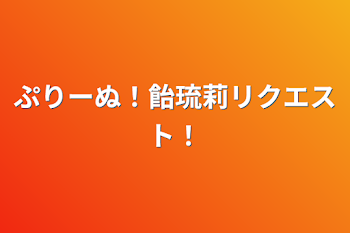 フォロワー様30人記念！ぷりーぬ！飴琉莉リクエスト！