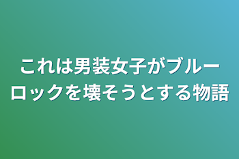 これは男装女子がブルーロックを壊そうとする物語