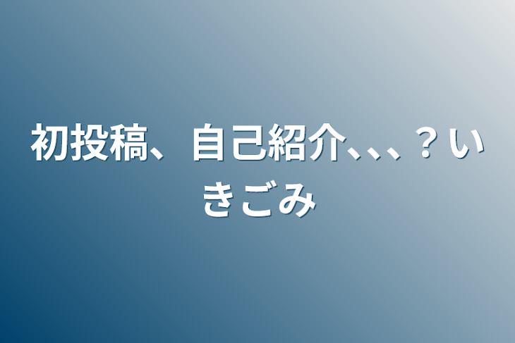 「初投稿、自己紹介､､､？意気込み」のメインビジュアル