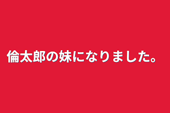 倫太郎の妹になりました。