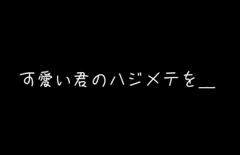 可 愛 い 君 の ハ ジ メ テ を ＿