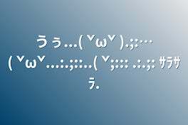 うぅ...( ˇωˇ ).;:…( ˇωˇ...:.;::..( ˇ;::: .:.;: ｻﾗｻﾗ.