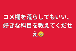 コメ欄を荒らしてもいい、好きな科目を教えてくだせえ🥺