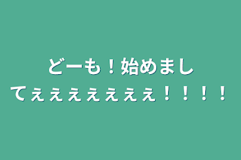 どーも！始めましてぇぇぇぇぇぇぇ！！！！