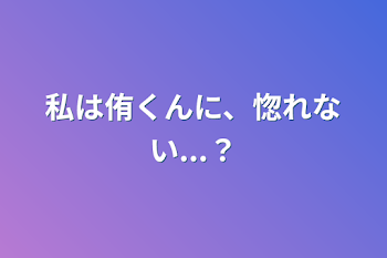 私は侑くんに、惚れない...？