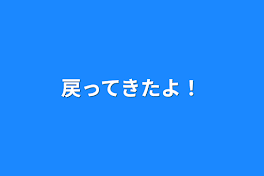 戻ってきたよ！