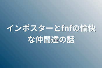 インポスターとfnfの愉快な仲間達の話