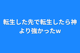 転生した先で転生したら神より強かったw