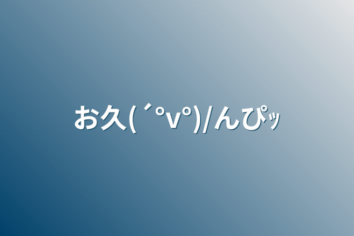 「お久(´°v°)/んぴｯ」のメインビジュアル