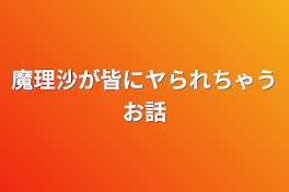 魔理沙が皆にヤられちゃうお話