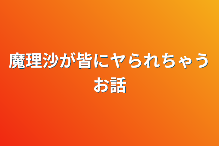 「魔理沙が皆にヤられちゃうお話」のメインビジュアル