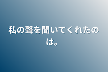 私の聲を聞いてくれたのは。