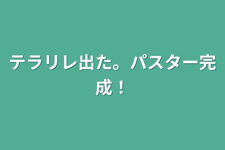 「テラリレ出た。パスター完成！」のメインビジュアル