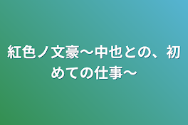 紅色ノ文豪〜中也との、初めての仕事〜