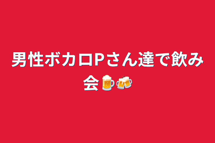 「男性ボカロPさん達で飲み会🍺🍻」のメインビジュアル