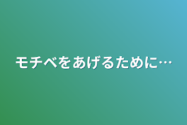 モチベをあげるために…