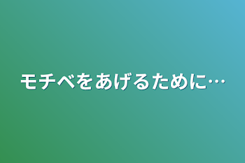 モチベをあげるために…