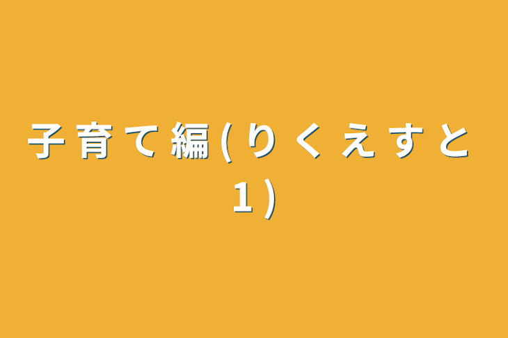 「子 育 て 編 ( り く え す と 1 )」のメインビジュアル