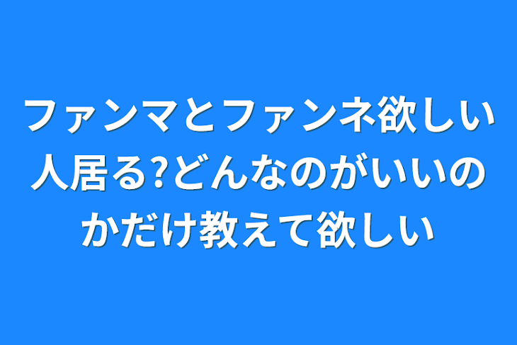 「ファンマとファンネ欲しい人居る?どんなのがいいのかだけ教えて欲しい」のメインビジュアル