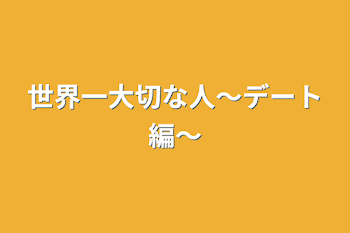 世界一大切な人〜デート編〜