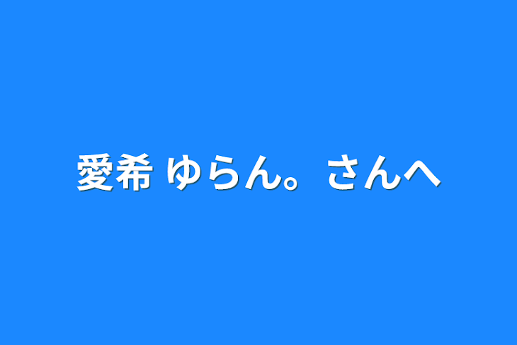 「愛希 ゆらん。さんへ」のメインビジュアル