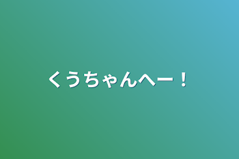 くうちゃんへー！