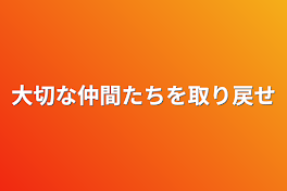 大切な仲間たちを取り戻せ