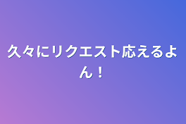 久々にリクエスト応えるよん！