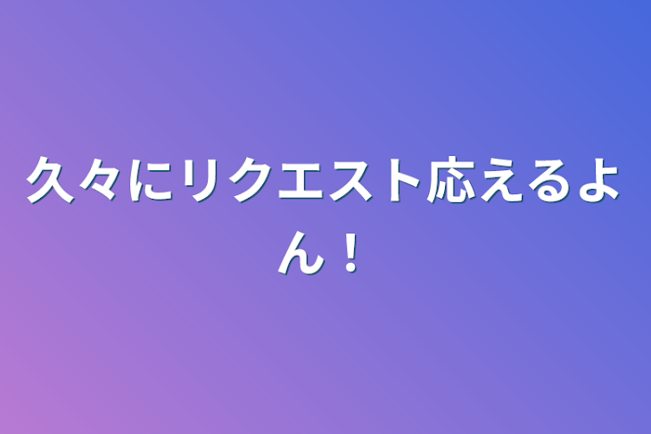 「久々にリクエスト応えるよん！」のメインビジュアル