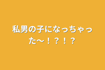 「私男の子になっちゃった〜！？！？」のメインビジュアル