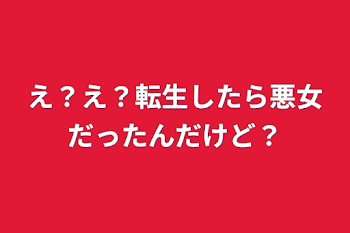 え？え？転生したら悪女だったんだけど？