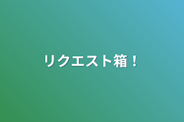 リクエスト箱！