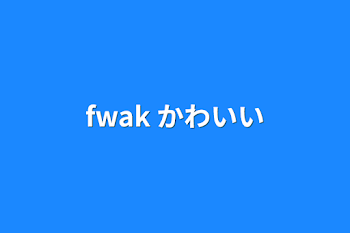 fwak かわいい