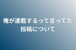 俺が連載するって言ってた投稿について